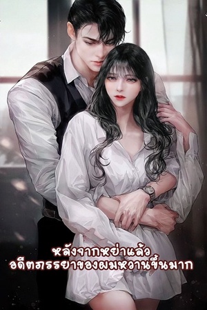 หลังจากหย่าแล้ว อดีตภรรยาของผมหวานขึ้นมาก