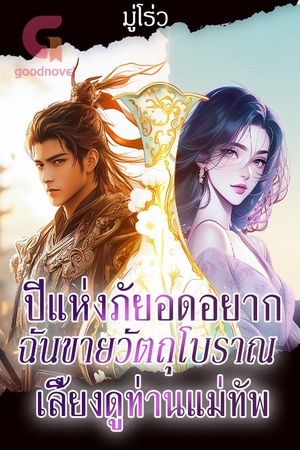 ปีแห่งภัยอดอยาก ฉันขายวัตถุโบราณเลี้ยงดูท่านแม่ทัพ